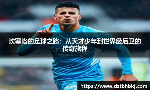 谈球吧坎塞洛的足球之路：从天才少年到世界级后卫的传奇旅程