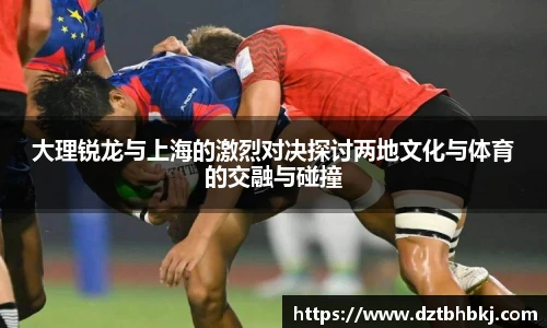 谈球吧大理锐龙与上海的激烈对决探讨两地文化与体育的交融与碰撞