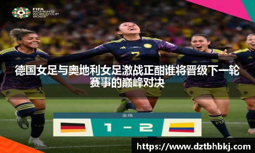 谈球吧德国女足与奥地利女足激战正酣谁将晋级下一轮赛事的巅峰对决