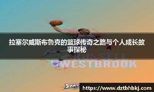 谈球吧拉塞尔威斯布鲁克的篮球传奇之路与个人成长故事探秘
