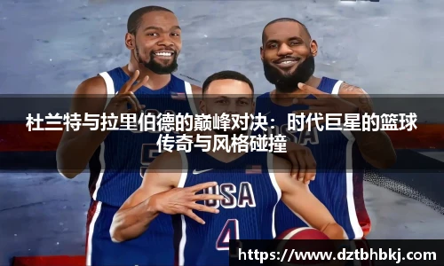 谈球吧杜兰特与拉里伯德的巅峰对决：时代巨星的篮球传奇与风格碰撞