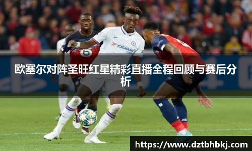 谈球吧欧塞尔对阵圣旺红星精彩直播全程回顾与赛后分析