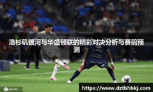 谈球吧洛杉矶银河与华盛顿联的精彩对决分析与赛前预测