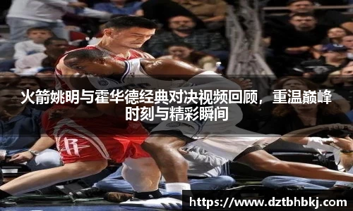 谈球吧火箭姚明与霍华德经典对决视频回顾，重温巅峰时刻与精彩瞬间
