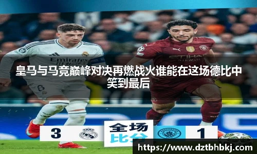 谈球吧皇马与马竞巅峰对决再燃战火谁能在这场德比中笑到最后
