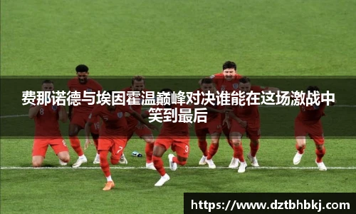 谈球吧费那诺德与埃因霍温巅峰对决谁能在这场激战中笑到最后