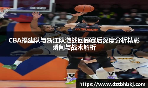 谈球吧CBA福建队与浙江队激战回顾赛后深度分析精彩瞬间与战术解析