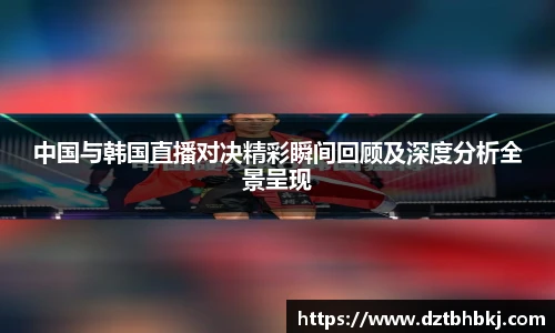 谈球吧中国与韩国直播对决精彩瞬间回顾及深度分析全景呈现