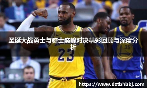 谈球吧圣诞大战勇士与骑士巅峰对决精彩回顾与深度分析