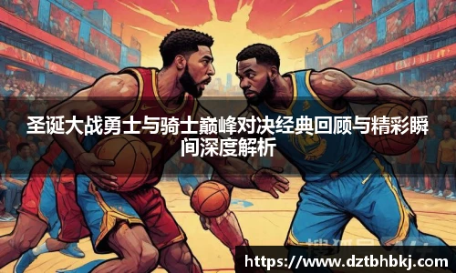 谈球吧圣诞大战勇士与骑士巅峰对决经典回顾与精彩瞬间深度解析