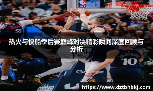谈球吧热火与快船季后赛巅峰对决精彩瞬间深度回顾与分析