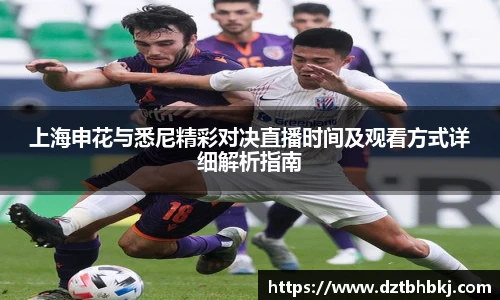 谈球吧上海申花与悉尼精彩对决直播时间及观看方式详细解析指南