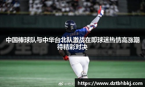谈球吧中国棒球队与中华台北队激战在即球迷热情高涨期待精彩对决