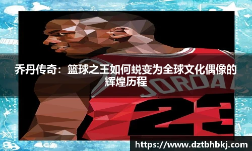 谈球吧乔丹传奇：篮球之王如何蜕变为全球文化偶像的辉煌历程