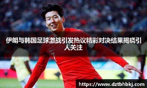 谈球吧伊朗与韩国足球激战引发热议精彩对决结果揭晓引人关注