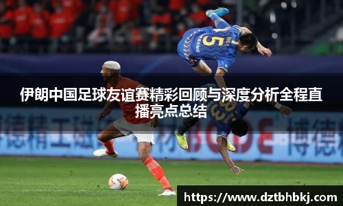 谈球吧伊朗中国足球友谊赛精彩回顾与深度分析全程直播亮点总结