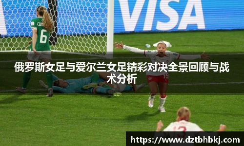 谈球吧俄罗斯女足与爱尔兰女足精彩对决全景回顾与战术分析