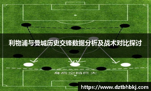 谈球吧利物浦与曼城历史交锋数据分析及战术对比探讨