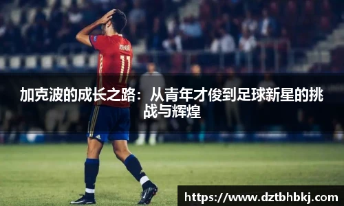 谈球吧加克波的成长之路：从青年才俊到足球新星的挑战与辉煌