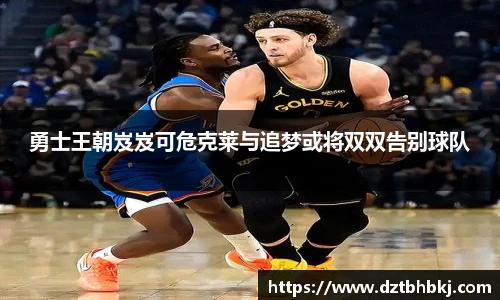 谈球吧勇士王朝岌岌可危克莱与追梦或将双双告别球队