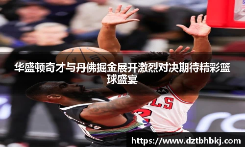 谈球吧华盛顿奇才与丹佛掘金展开激烈对决期待精彩篮球盛宴
