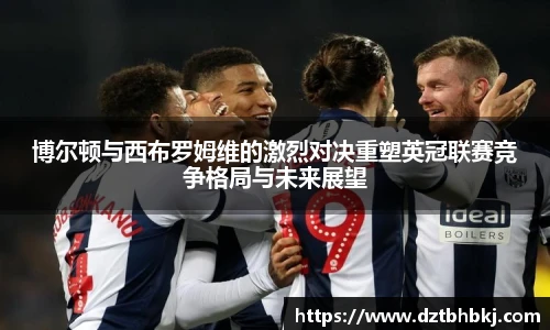 谈球吧博尔顿与西布罗姆维的激烈对决重塑英冠联赛竞争格局与未来展望