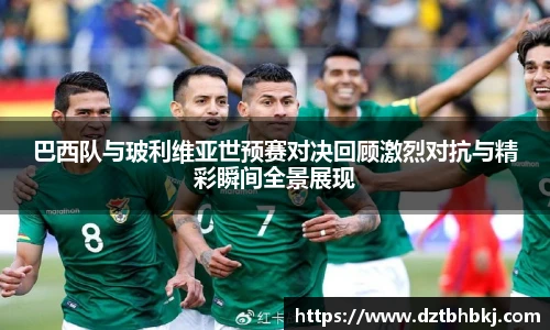 谈球吧巴西队与玻利维亚世预赛对决回顾激烈对抗与精彩瞬间全景展现